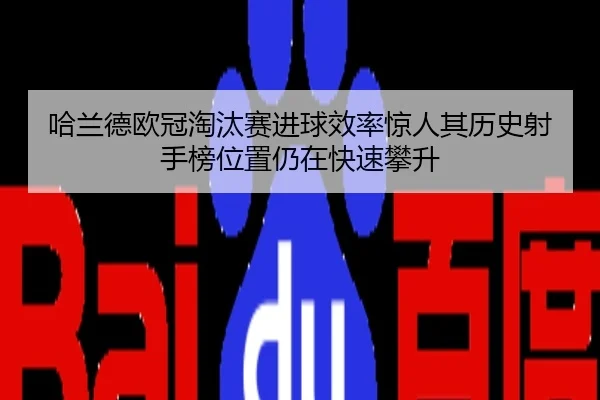 哈兰德欧冠淘汰赛进球效率惊人其历史射手榜位置仍在快速攀升