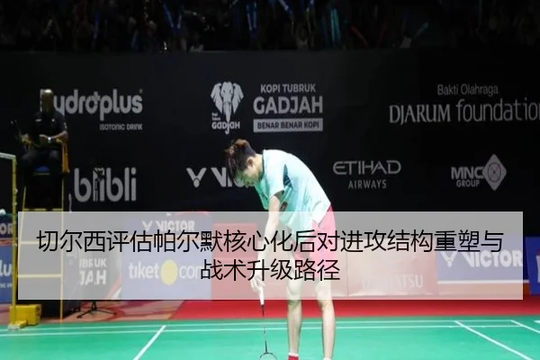 切尔西评估帕尔默核心化后对进攻结构重塑与战术升级路径